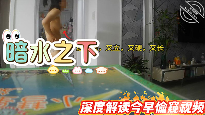 HJLL之暗水之下-今晚争取再战表姐，深度解读今早偷窥视频，表姐也饥渴难耐